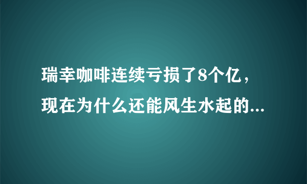 瑞幸咖啡连续亏损了8个亿，现在为什么还能风生水起的开店卖茶？