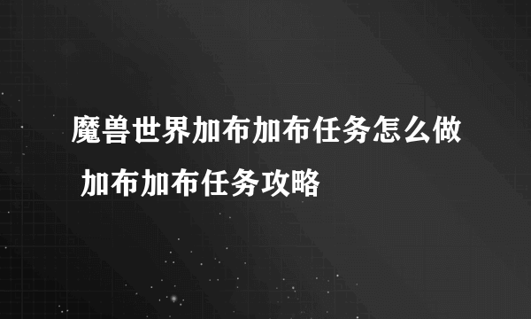 魔兽世界加布加布任务怎么做 加布加布任务攻略