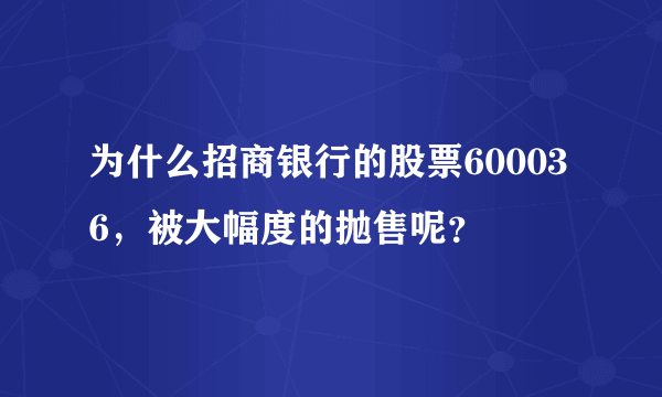 为什么招商银行的股票600036，被大幅度的抛售呢？