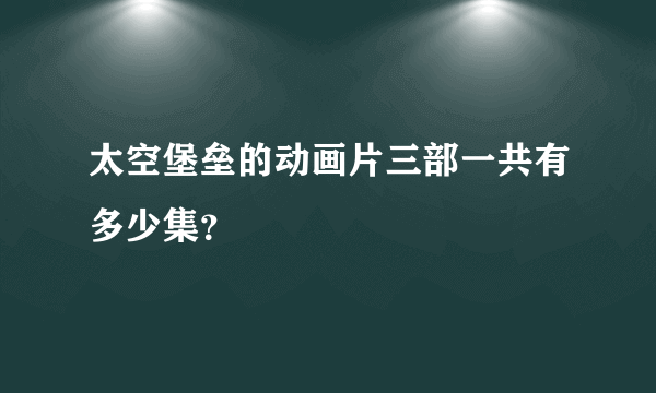 太空堡垒的动画片三部一共有多少集？