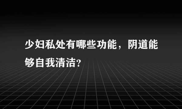 少妇私处有哪些功能，阴道能够自我清洁？