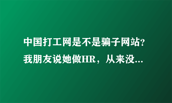 中国打工网是不是骗子网站？我朋友说她做HR，从来没有在中国打工网刊登过招聘，却有人说她们公司在招聘。