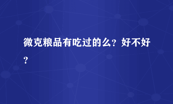 微克粮品有吃过的么？好不好？