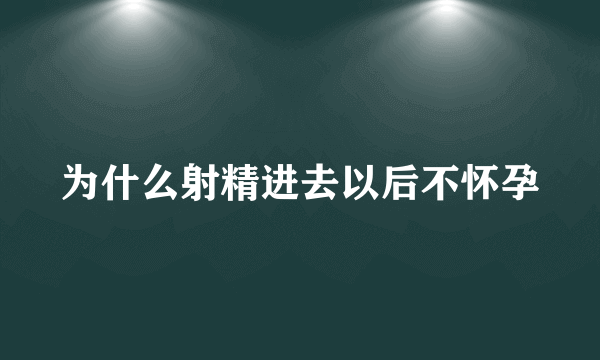 为什么射精进去以后不怀孕