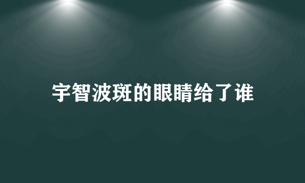 宇智波斑的眼睛给了谁