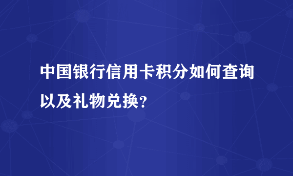 中国银行信用卡积分如何查询以及礼物兑换？