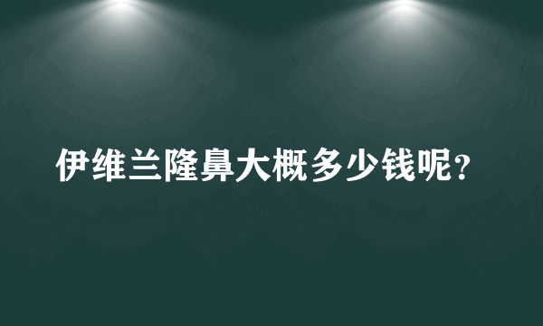 伊维兰隆鼻大概多少钱呢？