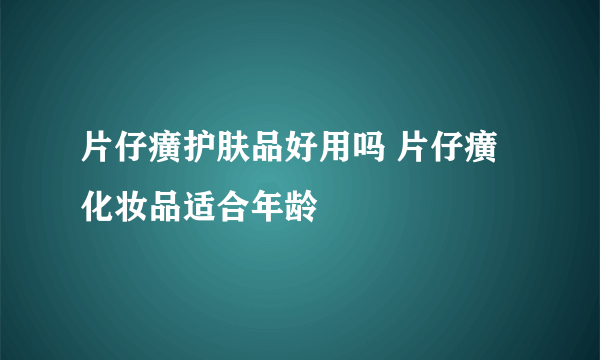 片仔癀护肤品好用吗 片仔癀化妆品适合年龄