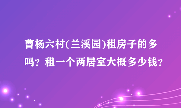 曹杨六村(兰溪园)租房子的多吗？租一个两居室大概多少钱？