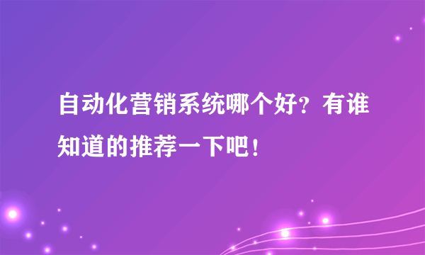 自动化营销系统哪个好？有谁知道的推荐一下吧！