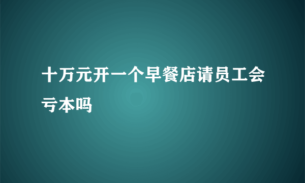 十万元开一个早餐店请员工会亏本吗