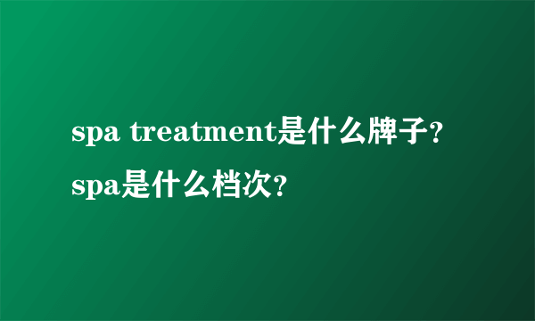 spa treatment是什么牌子？spa是什么档次？