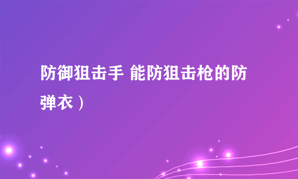 防御狙击手 能防狙击枪的防弹衣）