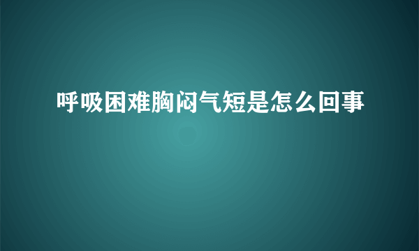 呼吸困难胸闷气短是怎么回事