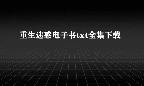 重生迷惑电子书txt全集下载