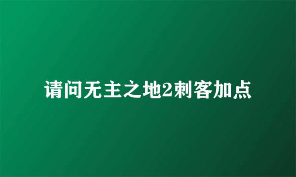 请问无主之地2刺客加点