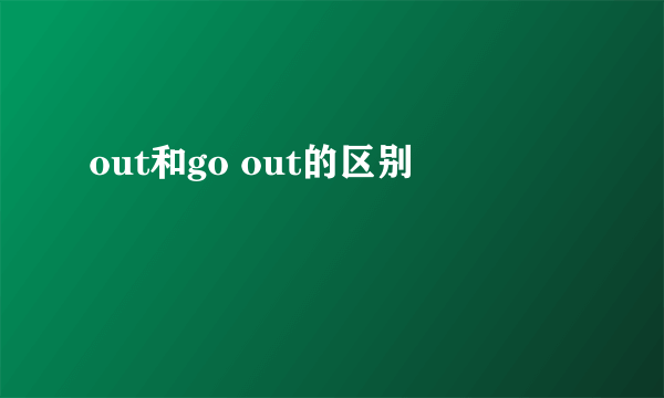 out和go out的区别