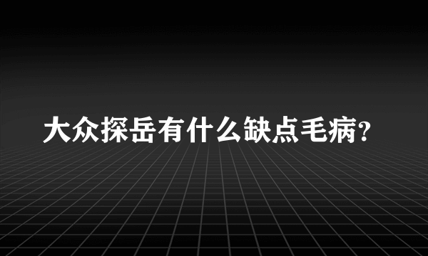 大众探岳有什么缺点毛病？