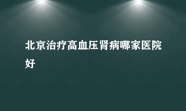 北京治疗高血压肾病哪家医院好