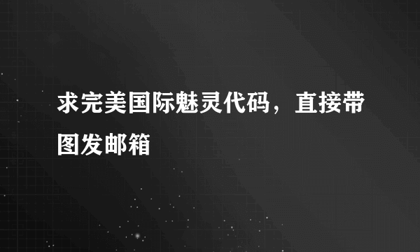 求完美国际魅灵代码，直接带图发邮箱