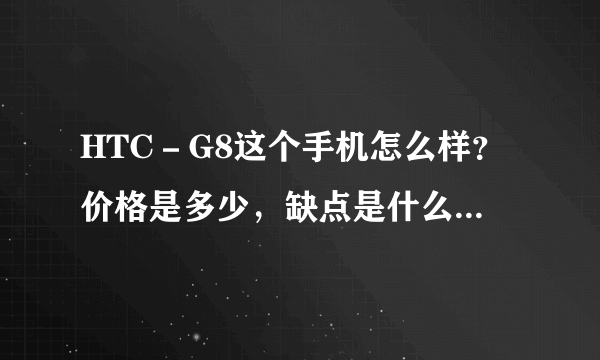 HTC－G8这个手机怎么样？价格是多少，缺点是什么，优点是什么。