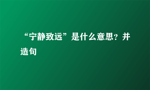 “宁静致远”是什么意思？并造句