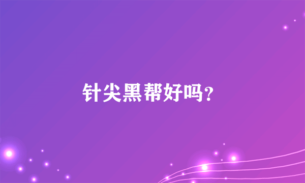 针尖黑帮好吗？