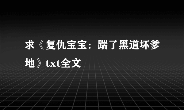 求《复仇宝宝：踹了黑道坏爹地》txt全文