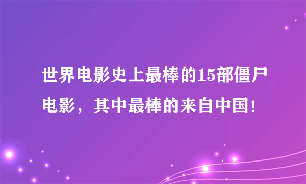 世界电影史上最棒的15部僵尸电影，其中最棒的来自中国！