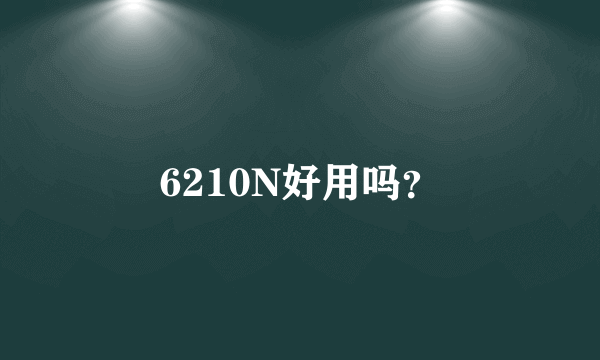 6210N好用吗？