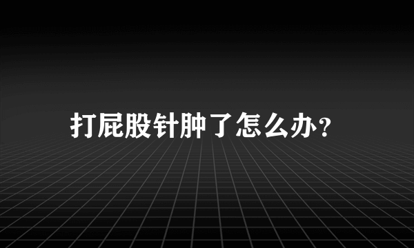 打屁股针肿了怎么办？