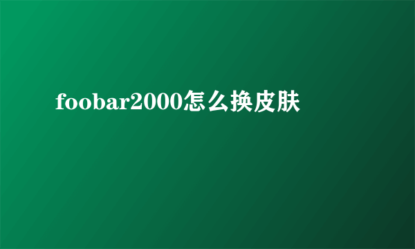 foobar2000怎么换皮肤