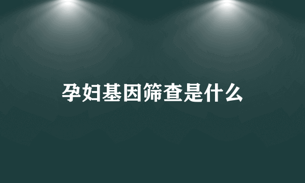 孕妇基因筛查是什么