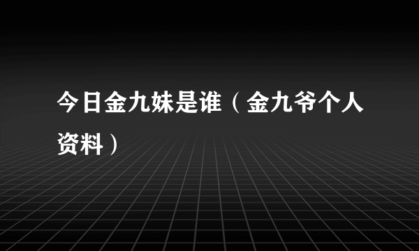 今日金九妹是谁（金九爷个人资料）