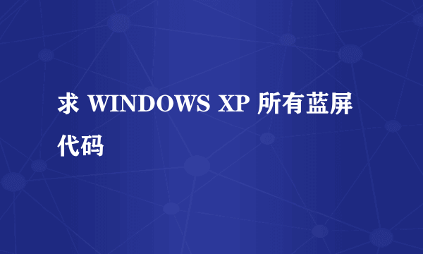 求 WINDOWS XP 所有蓝屏代码