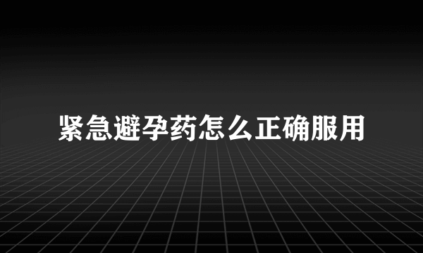 紧急避孕药怎么正确服用