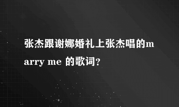 张杰跟谢娜婚礼上张杰唱的marry me 的歌词？