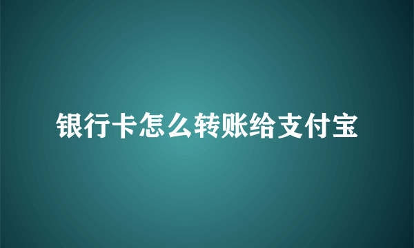 银行卡怎么转账给支付宝