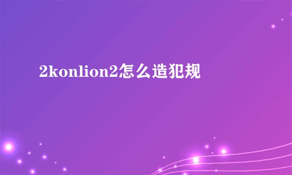 2konlion2怎么造犯规