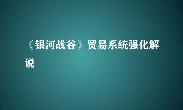 《银河战谷》贸易系统强化解说