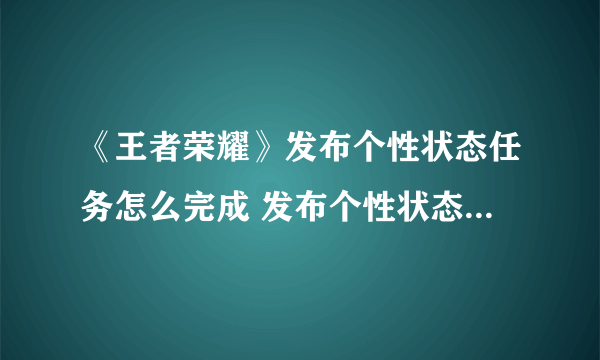 《王者荣耀》发布个性状态任务怎么完成 发布个性状态任务制作方法教程