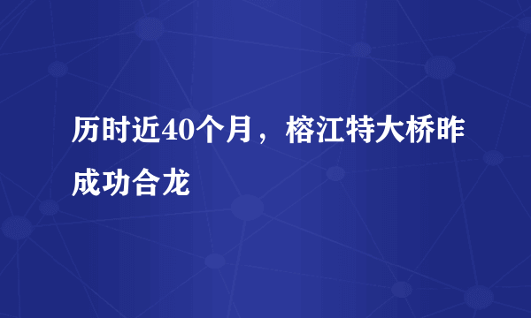 历时近40个月，榕江特大桥昨成功合龙