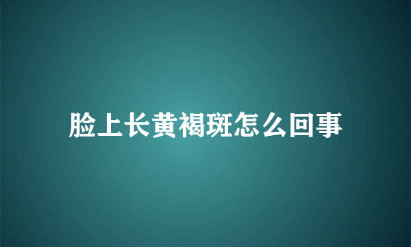 脸上长黄褐斑怎么回事