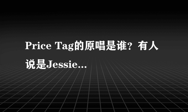 Price Tag的原唱是谁？有人说是Jessie J和B.O.B一起唱的。