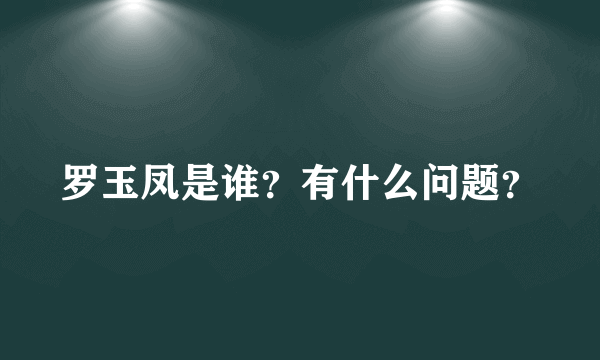 罗玉凤是谁？有什么问题？