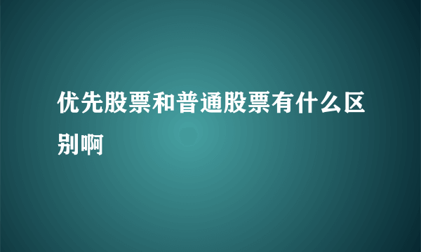 优先股票和普通股票有什么区别啊