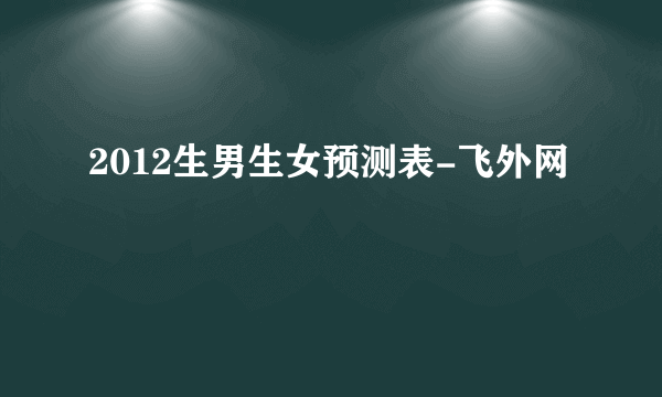 2012生男生女预测表-飞外网