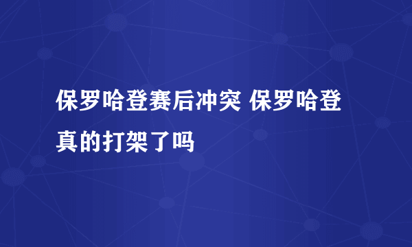 保罗哈登赛后冲突 保罗哈登真的打架了吗