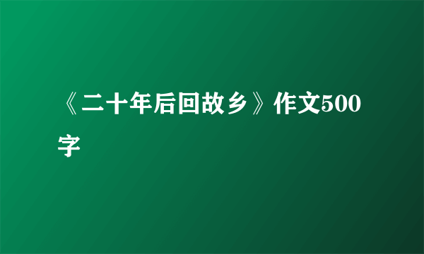 《二十年后回故乡》作文500字