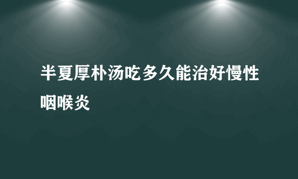 半夏厚朴汤吃多久能治好慢性咽喉炎